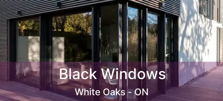  Black Windows White Oaks - ON