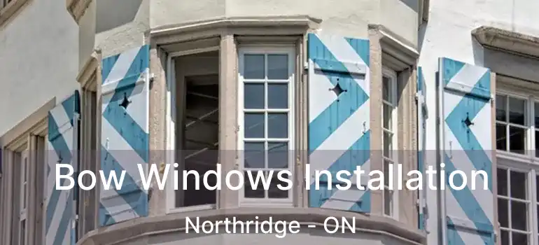  Bow Windows Installation Northridge - ON