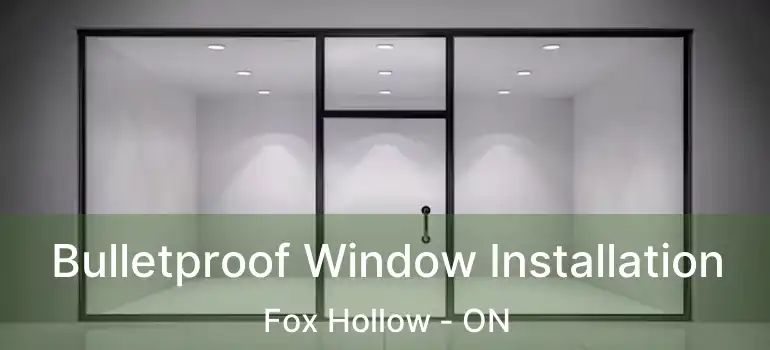  Bulletproof Window Installation Fox Hollow - ON