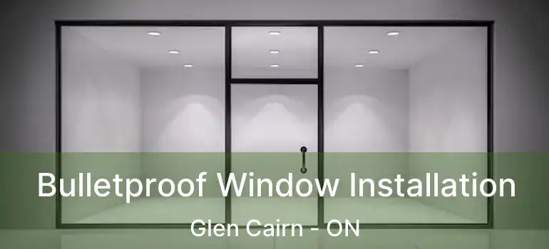  Bulletproof Window Installation Glen Cairn - ON