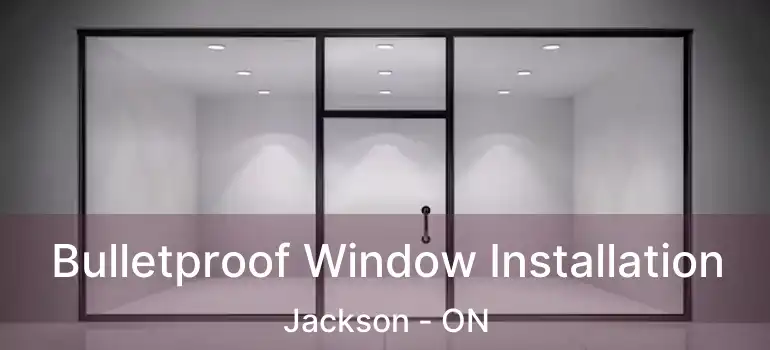  Bulletproof Window Installation Jackson - ON