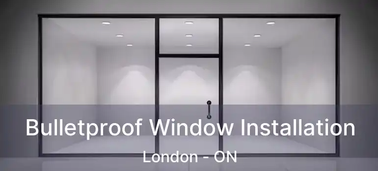  Bulletproof Window Installation London - ON