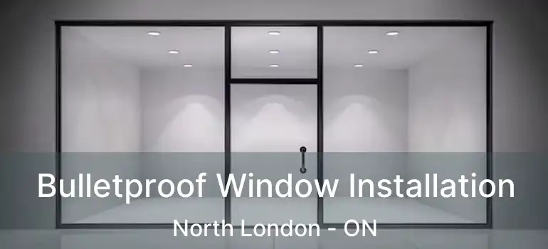  Bulletproof Window Installation North London - ON