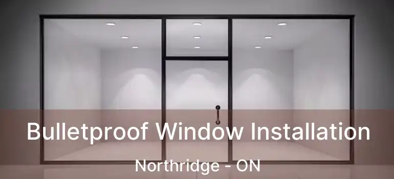  Bulletproof Window Installation Northridge - ON