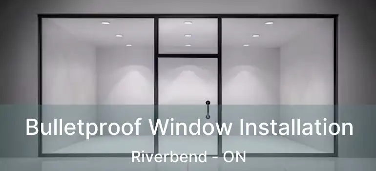  Bulletproof Window Installation Riverbend - ON