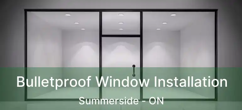  Bulletproof Window Installation Summerside - ON