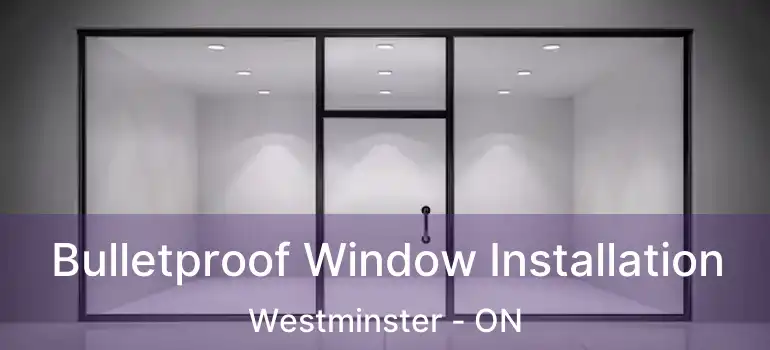  Bulletproof Window Installation Westminster - ON