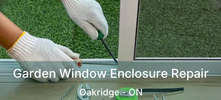  Garden Window Enclosure Repair Oakridge - ON