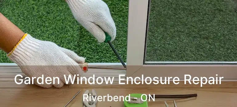  Garden Window Enclosure Repair Riverbend - ON