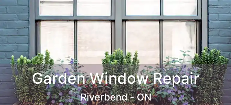  Garden Window Repair Riverbend - ON