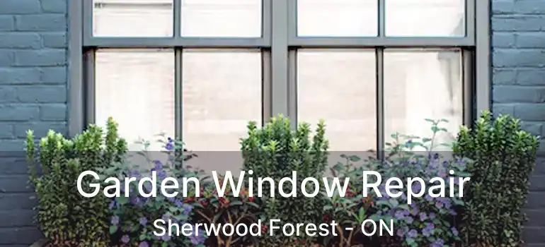  Garden Window Repair Sherwood Forest - ON
