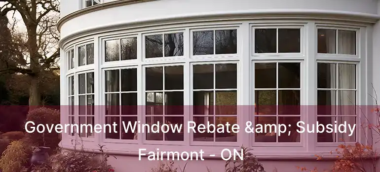 Government Window Rebate & Subsidy Fairmont - ON