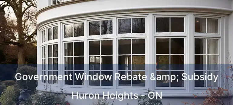  Government Window Rebate & Subsidy Huron Heights - ON