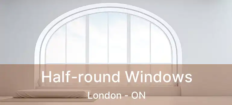 Half-round Windows London - ON