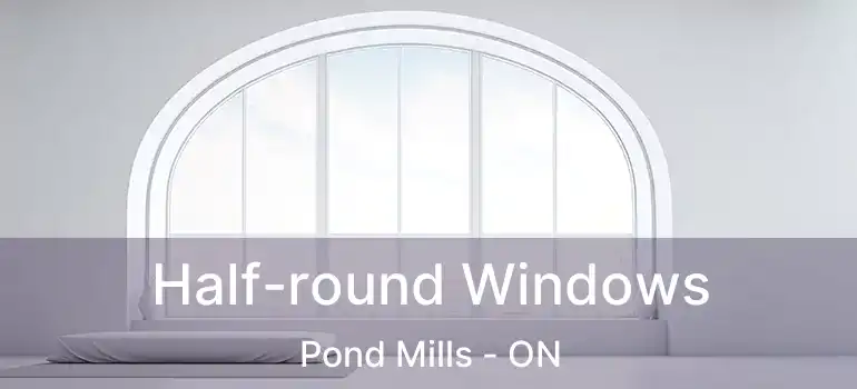  Half-round Windows Pond Mills - ON