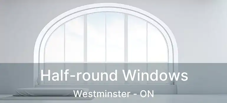  Half-round Windows Westminster - ON