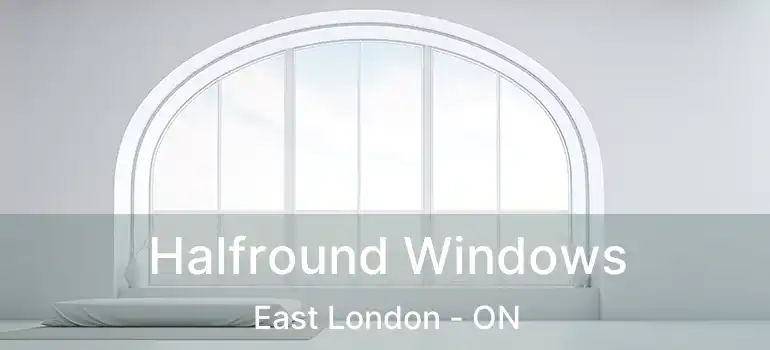  Halfround Windows East London - ON