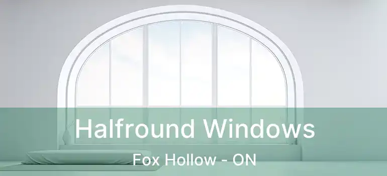  Halfround Windows Fox Hollow - ON