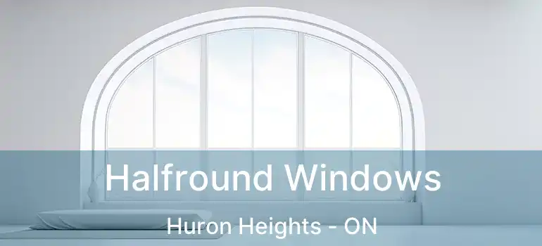  Halfround Windows Huron Heights - ON