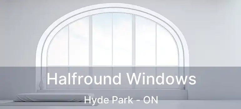  Halfround Windows Hyde Park - ON