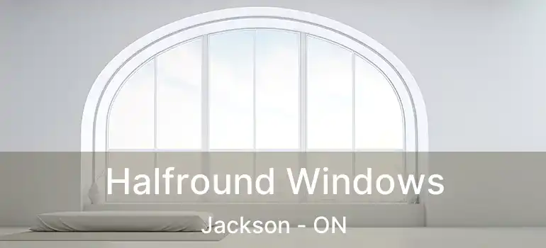  Halfround Windows Jackson - ON