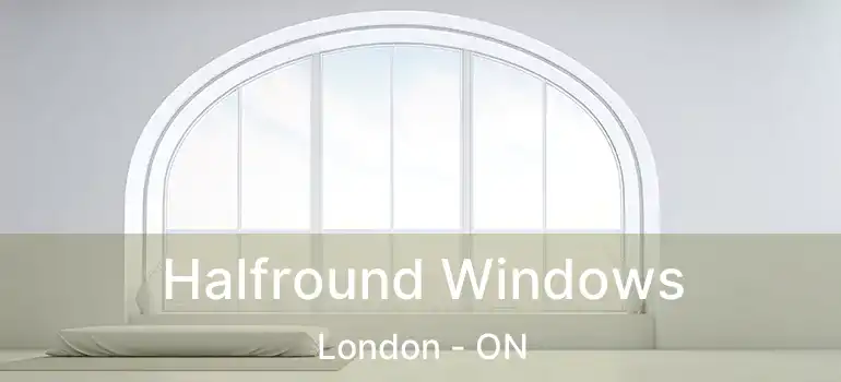 Halfround Windows London - ON
