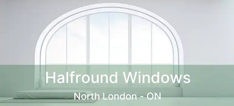  Halfround Windows North London - ON