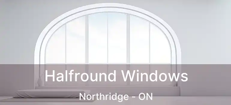  Halfround Windows Northridge - ON