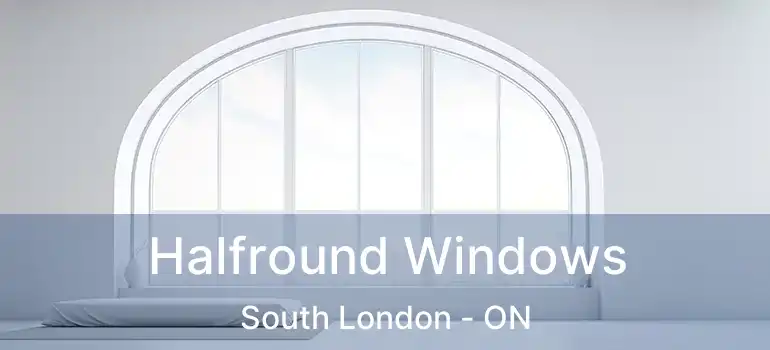  Halfround Windows South London - ON