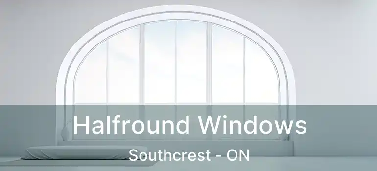  Halfround Windows Southcrest - ON