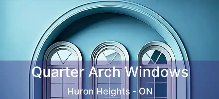  Quarter Arch Windows Huron Heights - ON