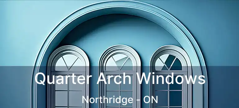  Quarter Arch Windows Northridge - ON