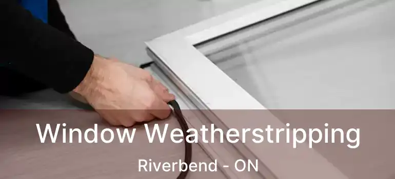 Window Weatherstripping Riverbend - ON